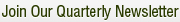 Join Our Quarterly Newsletter